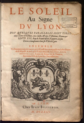 Le Soleil au Signe du Lyon [...] [suivi de] Réception de tres-chrestien, tres-juste, et tres-victorieux monarque Louis XIII [...]