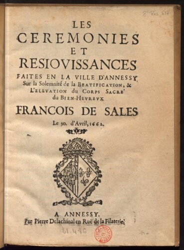 Les Cérémonies et réjouissances faites en la ville d'Annecy, sur la solemnité de la beatification et l'élévation du corps sacré du bien-heureux Francois de Sales le 30 avril 1662